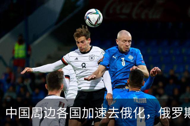 中国周边各国加速去俄化，俄罗斯挡都挡不住