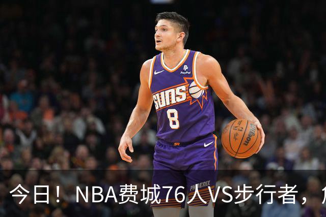 今日！NBA费城76人VS步行者，詹姆斯+恩比德PK哈利伯顿，CCTV5不转，2大平台直播