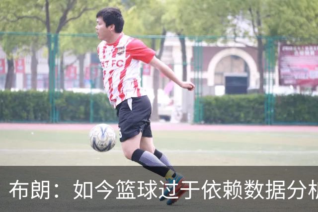 布朗：如今篮球过于依赖数据分析 但人与比赛的情感联系无法量化