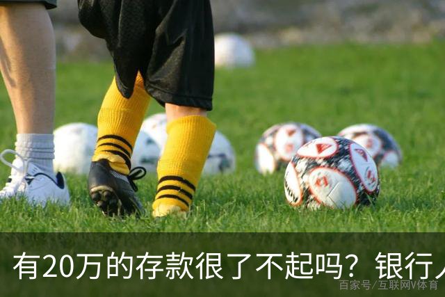 有20万的存款很了不起吗？银行人表示存款20万，确实很了不起
